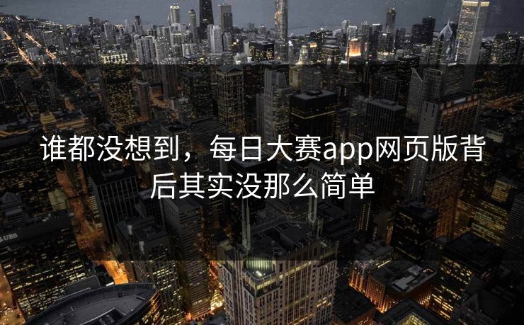 谁都没想到，每日大赛app网页版背后其实没那么简单