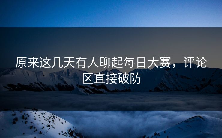 原来这几天有人聊起每日大赛，评论区直接破防