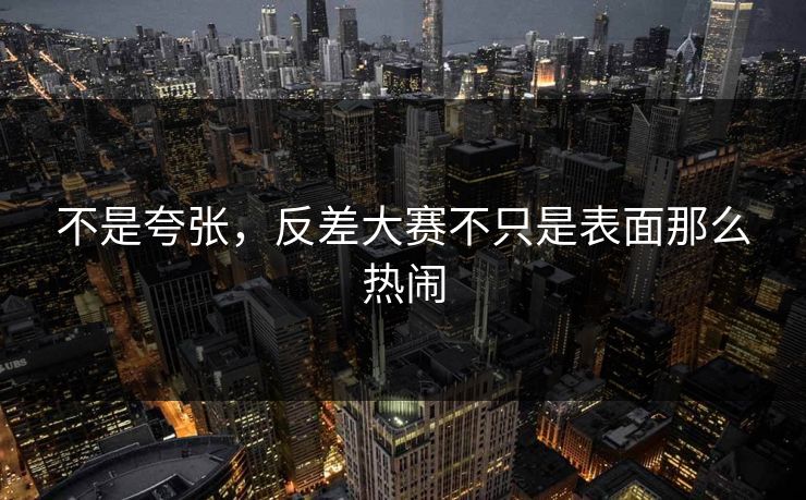 不是夸张，反差大赛不只是表面那么热闹