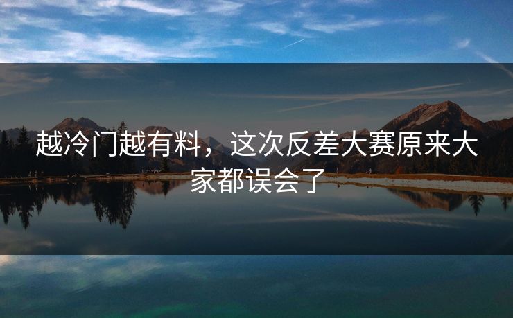 越冷门越有料，这次反差大赛原来大家都误会了