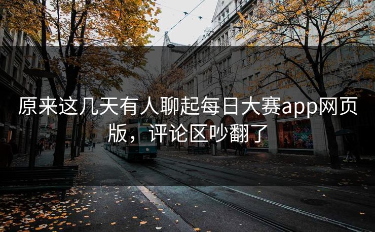 原来这几天有人聊起每日大赛app网页版，评论区吵翻了