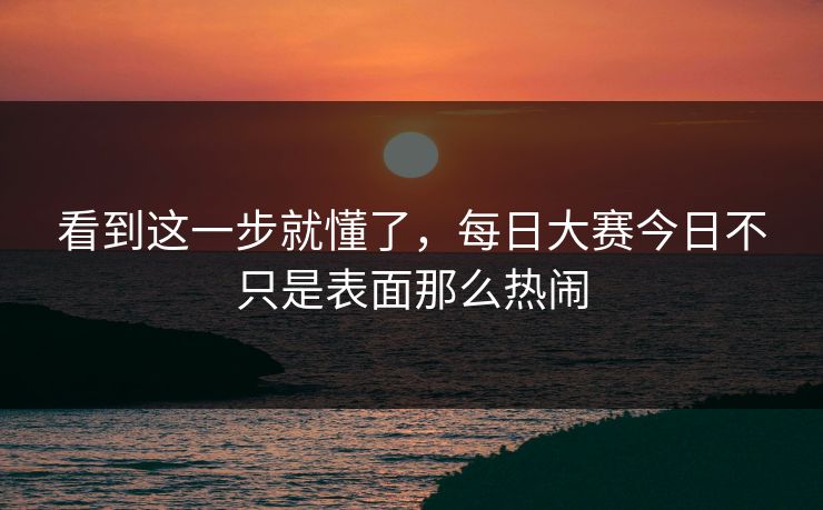 看到这一步就懂了，每日大赛今日不只是表面那么热闹