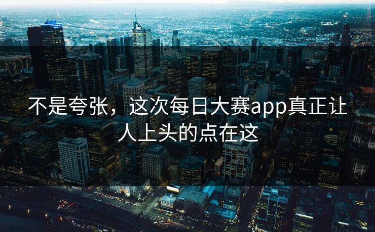不是夸张，这次每日大赛app真正让人上头的点在这