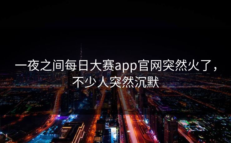 一夜之间每日大赛app官网突然火了，不少人突然沉默
