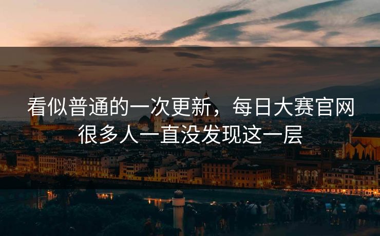 看似普通的一次更新，每日大赛官网很多人一直没发现这一层