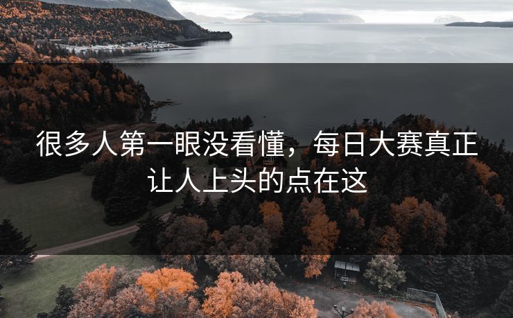 很多人第一眼没看懂，每日大赛真正让人上头的点在这
