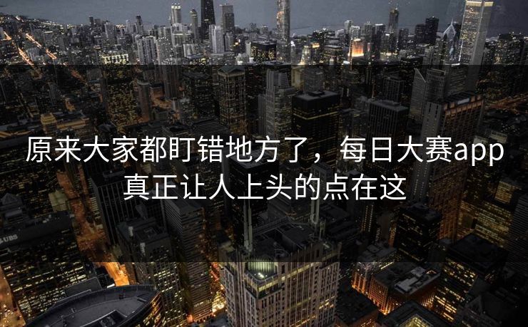 原来大家都盯错地方了，每日大赛app真正让人上头的点在这