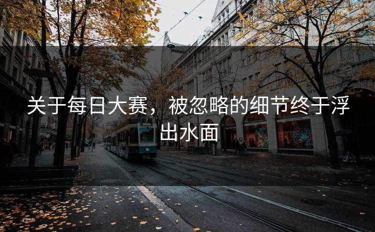 关于每日大赛,被忽略的细节终于浮出水面 关于每日大赛,被忽略的细节终于浮出水面