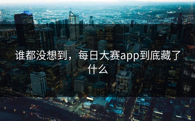谁都没想到,每日大赛app到底藏了什么 谁都没想到,每日大赛app到底藏了什么