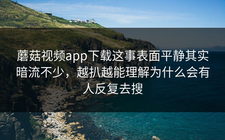 蘑菇视频app下载这事表面平静其实暗流不少,越扒越能理解为什么会有人反复去搜 蘑菇视频app下载这事表面平静其实暗流不少,越扒越能理解为什么会有人反复去搜