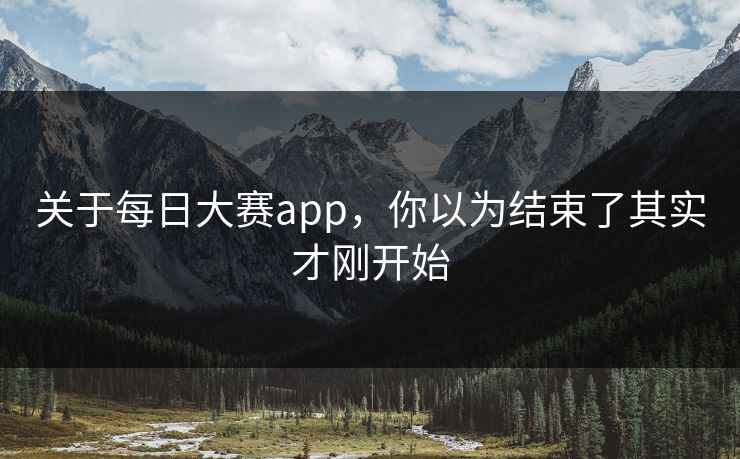 关于每日大赛app，你以为结束了其实才刚开始