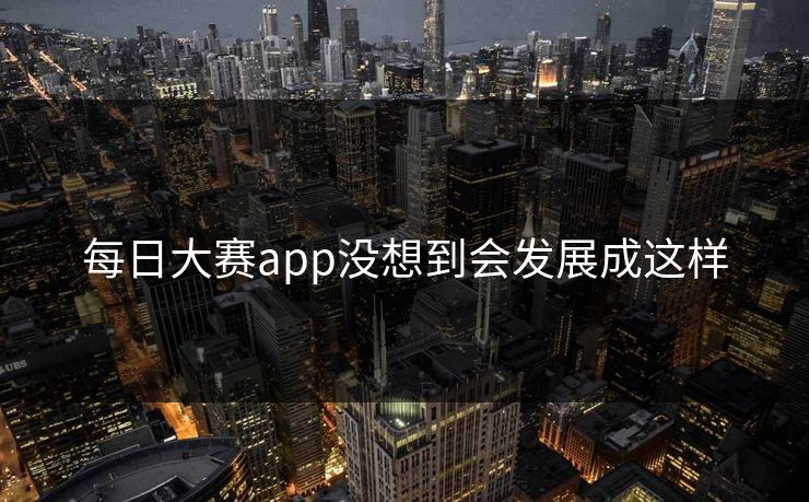 每日大赛app没想到会发展成这样 每日大赛app没想到会发展成这样